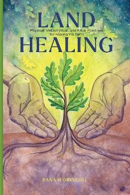 Land Healing: Physical, Metaphysical, and Ritual Practices for Healing the Earth
