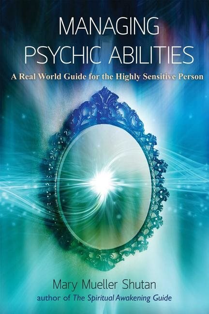 Managing psychic abilities - a real world guide for the highly sensitive pe